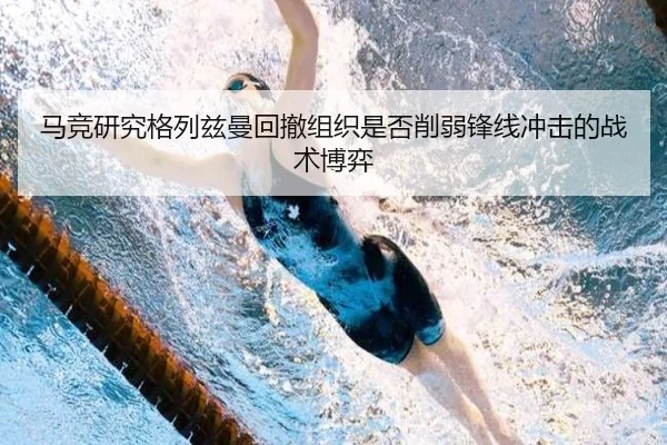 马竞研究格列兹曼回撤组织是否削弱锋线冲击的战术博弈