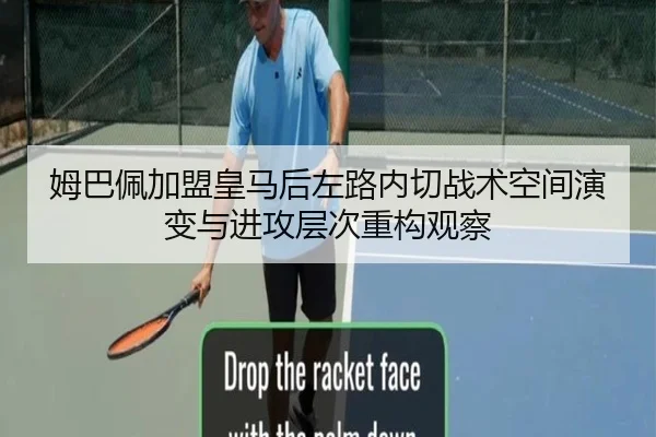 姆巴佩加盟皇马后左路内切战术空间演变与进攻层次重构观察