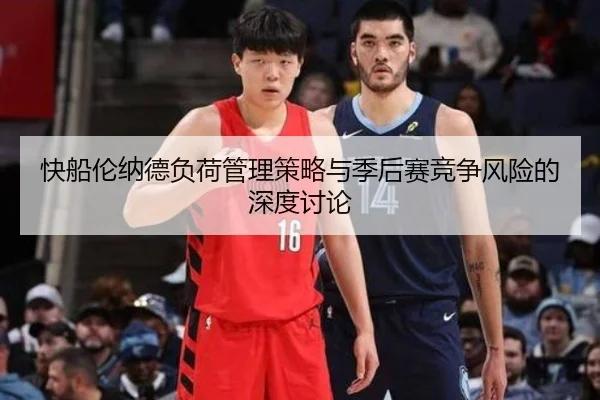 快船伦纳德负荷管理策略与季后赛竞争风险的深度讨论