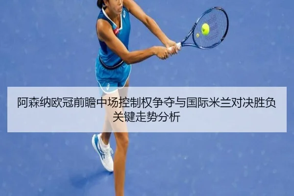 阿森纳欧冠前瞻中场控制权争夺与国际米兰对决胜负关键走势分析