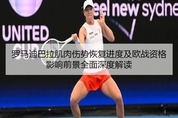 罗马迪巴拉肌肉伤势恢复进度及欧战资格影响前景全面深度解读